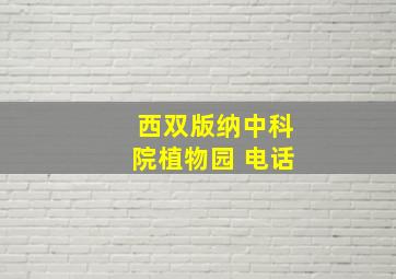 西双版纳中科院植物园 电话